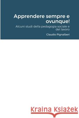 Apprendere sempre e ovunque!: Alcuni studi della pedagogia sociale e del lavoro Pignalberi, Claudio 9781716476327 Lulu.com