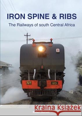 Iron Spine & Ribs: The Railways of south Central Africa Burrett, Robert 9781716477102 Lulu.com