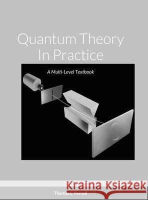 Quantum Theory In Practice: A Multi-Level Textbook Ferrell, Thomas 9781716483912 Lulu.com