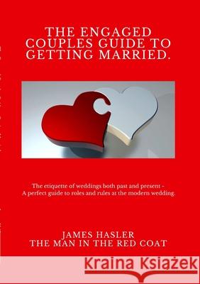 The Engaged Couples Guide to Getting Married: The perfect guide to roles and rules at the modern wedding Hasler, James 9781716484452