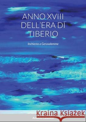 Anno XVIII Dell'era Di Tiberio: Inchiesta a Gerusalemme Canonico, Antonio 9781716484919 Lulu.com