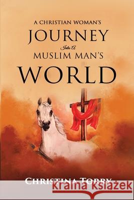 A Christian Woman's Journey Into a Muslim Man's World: When Love Is Diguised by a Plot of Betrayal Christina Torry 9781716489631 Lulu.com