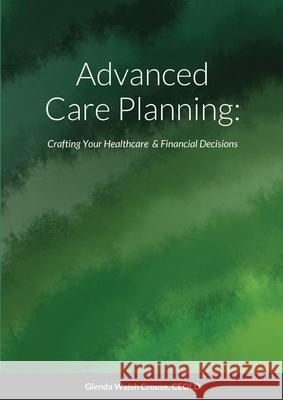 Advanced Care Planning: Crafting Your Healthcare & Financial Decisions Glenda Wals 9781716490125 Lulu.com