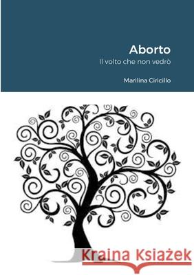 Aborto: Il volto che non vedrò Ciricillo, Marilina 9781716490255 Lulu.com