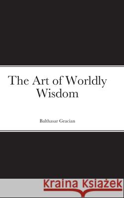 The Art of Worldly Wisdom Balthasar Gracian 9781716495250 Lulu.com