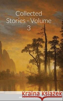 Collected Stories - Volume 3 Jack Karolewski 9781716497681 Lulu.com