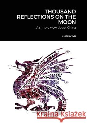 Thousand Reflections of the Moon: A simple view about China Wu, Yunxia 9781716497834 Lulu.com
