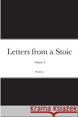 Letters from a Stoic: Volume I Seneca 9781716497964 Lulu.com