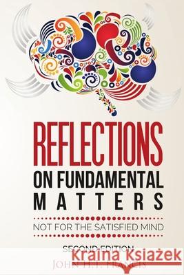 Reflections on Fundamental Matters: Not for the Satisfied Mind Francis, John H. T. 9781716499944 Lulu.com