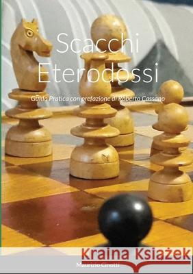 Scacchi Eterodossi: Guida Pratica Maurizio Cinotti Roberto Cassano 9781716500404 Lulu.com