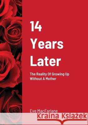 14 Years Later: The Reality Of Growing Up Without A Mother Eve MacFarlane 9781716501883 Lulu.com