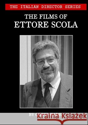 The Italian Director Series: The Films of Ettore Scola Chris Wade 9781716503542 Lulu.com