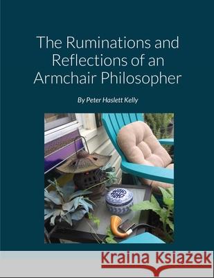 The Ruminations and Reflections of an Armchair Philosopher Kelly, Peter 9781716503573 Lulu.com