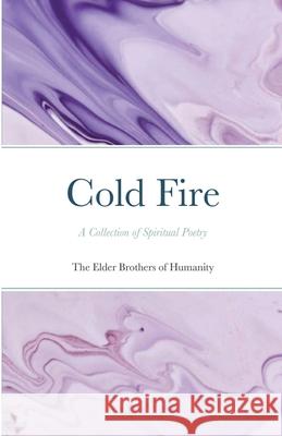 Cold Fire: A Collection of Spiritual Poetry Of Humanity, The Elder Brothers 9781716504297 Lulu.com