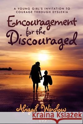 Encouragement for the Discouraged: A Young Woman's Invitation To Courage Through Dyslexia Winslow, Abigail 9781716505553 Lulu.com