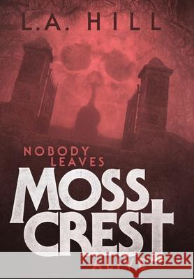 Nobody Leaves Moss Crest Alive: Or: Comes Now, the Witching Hour Hill, L. a. 9781716507083 Lulu Press