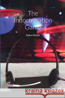 The Indoctrination Game Robert Martin 9781716507748 Lulu.com