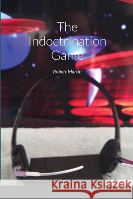 The Indoctrination Game Robert Martin 9781716507748