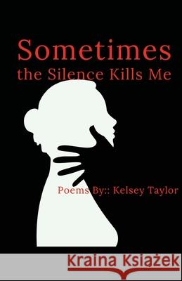 Sometimes the Silence Kills Me Kelsey Taylor 9781716509636