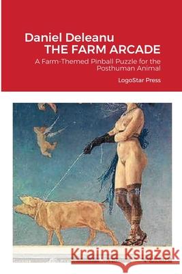 The Farm Arcade: A Farm-Themed Pinball Puzzle for the Posthuman Animal Deleanu, Daniel 9781716513022 Lulu.com