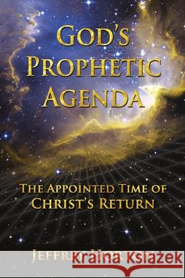God's Prophetic Agenda: The Appointed Timne of Christ's Return Horton, Jeffrey 9781716513862 Lulu.com