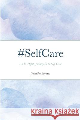 #SelfCare: An In-Depth Journey in to Self-Care Bryant, Jennifer 9781716514302 Lulu.com