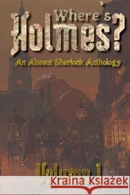 Where's Holmes? Volume I: An Absent Sherlock Anthology Phillips, Tc 9781716514906 Lulu.com