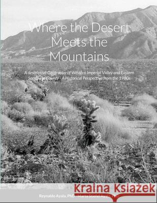 Where the Desert Meets the Mountains: A descriptive Geography of Western Imperial Valley and Eastern San Diego County - A Historical Perspective from Ayala, Reynaldo 9781716515880 Lulu.com