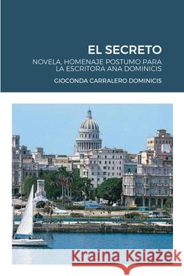 El Secreto: Novela, Homenaje Postumo Para La Escritora Ana Dominicis Carralero Dominicis, Gioconda 9781716518546