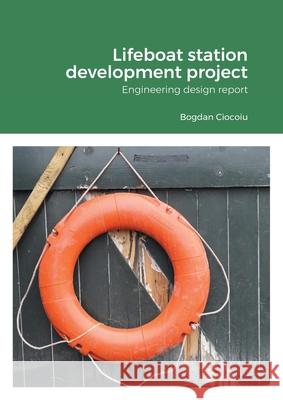 Lifeboat station development project: Engineering design report Ciocoiu, Bogdan 9781716520068
