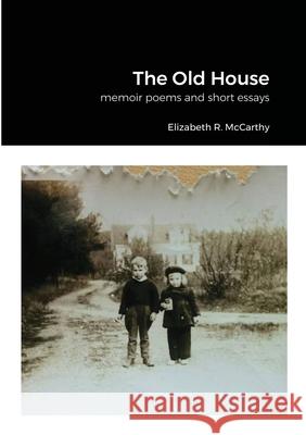 The Old House: a collection of memoir poems and short essay McCarthy, Elizabeth R. 9781716521263