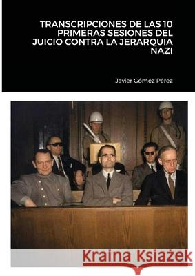 Transcripciones de Las 10 Primeras Sesiones del Juicio Contra La Jerarquia Nazi Javier Gome 9781716521850 Lulu.com