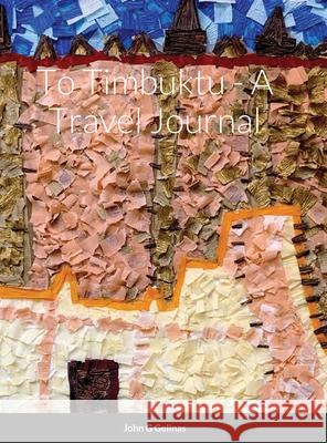 To Timbuktu - A Travel Journal John G. Gelinas Andrew Jt Gelinas Carole H. Buddenhagen Gelinas 9781716530999 Lulu.com