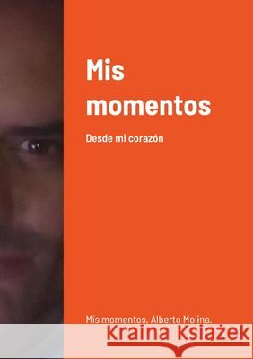 Mis momentos: Desde mi corazón Molina Pérez, Luis Alberto 9781716531682 Lulu.com