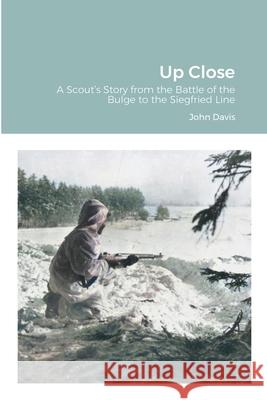 Up Close: A Scout's Story from the Battle of the Bulge to the Siegfried Line Davis, John 9781716533785 Lulu.com