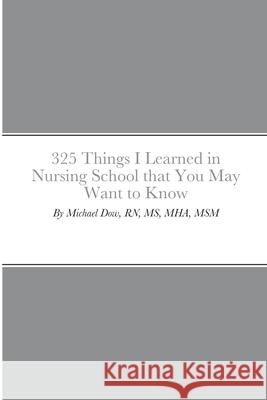 325 Things I Learned in Nursing School that You May Want to Know Michael Dow 9781716535772 Lulu.com