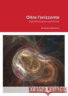 Oltre l'orizzonte: Dall'infinitesimo all'infinito Canonico, Antonio 9781716541810 Lulu.com