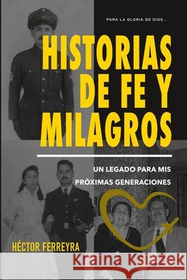 Historias de fe y milagros: Un legado para mis próximas generaciones Ferreyra, Héctor 9781716544811 Lulu.com
