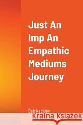 Just An Imp An Empathic Mediums Journey Deb Keckley 9781716544903 Lulu.com