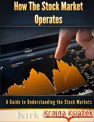 How the Stock Market Operates: A Guide to Understanding the Stock Markets Meyer, Kirk G. 9781716549304 Lulu.com