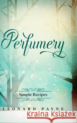 Perfumery: Simple Recipes Leonard Payne 9781716549489 Lulu.com