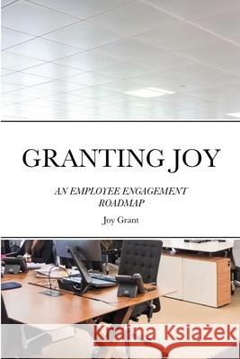 Granting Joy: An Employee Engagement Roadmap Grant, Joy 9781716550645 Lulu.com
