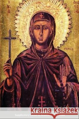 The Supplicatory Canon of Anastasia the Roman, the Righteous Virgin Martyr St George Monastery Anna Skoubourdis Monaxi Agapi 9781716554537 Lulu.com