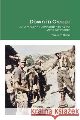 Down in Greece: An American Bombardier Joins the Greek Resistance Drake, William 9781716554728 Lulu.com
