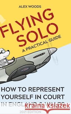 Flying Solo: How to Represent Yourself in England and Wales Woods, Alex 9781716555312 Lulu.com