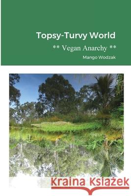 Topsy-Turvy World: Vegan Anarchy Wodzak, Mango 9781716555541 Lulu.com