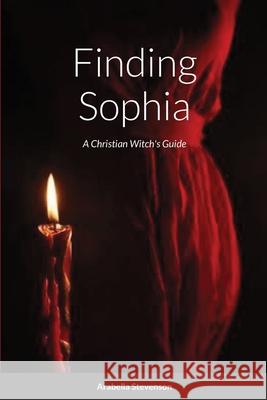 Finding Sophia: A Christian Witch's Guide Stevenson, Arabella 9781716557347