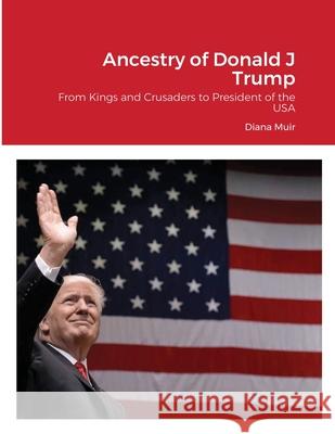 Ancestry of Donald Trump: From Kings and Crusaders to President of the USA Muir, Diana 9781716557736 Lulu.com