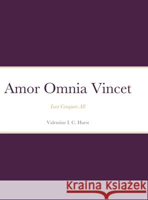 Amor Omnia Vincet: Love Conquers All Hurst, Valentine I. C. 9781716560163 Lulu.com