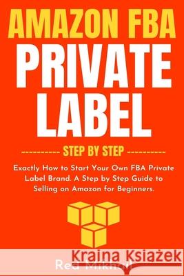 Amazon FBA Private Label - Step by Step: Exactly How to Start Your Own FBA Private Label Brand. A Step by Step Guide to Selling on Amazon for Beginner Red Mikhail 9781716561689 Walt Grace Media